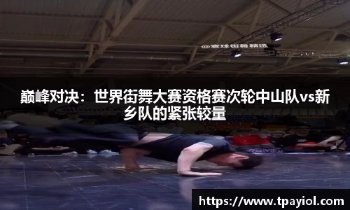 巅峰对决：世界街舞大赛资格赛次轮中山队vs新乡队的紧张较量
