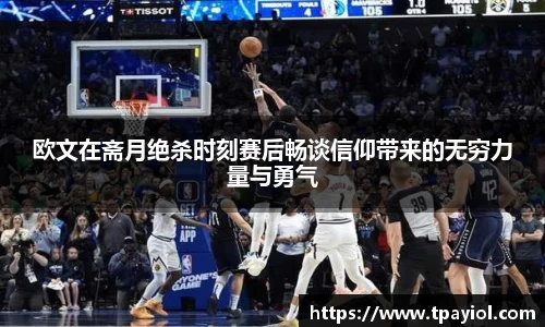 欧文在斋月绝杀时刻赛后畅谈信仰带来的无穷力量与勇气